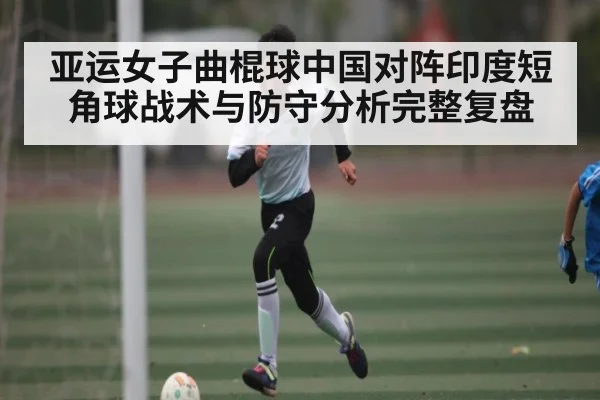 亚运女子曲棍球中国对阵印度短角球战术与防守分析完整复盘
