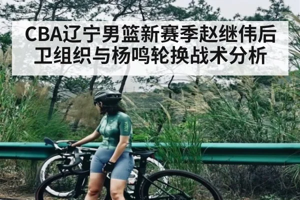 CBA辽宁男篮新赛季赵继伟后卫组织与杨鸣轮换战术分析