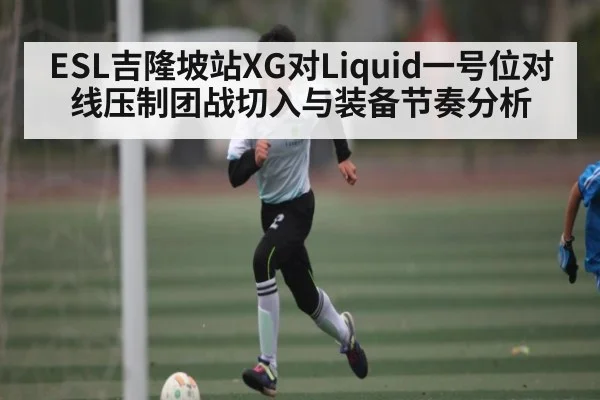 ESL吉隆坡站XG对Liquid一号位对线压制团战切入与装备节奏分析